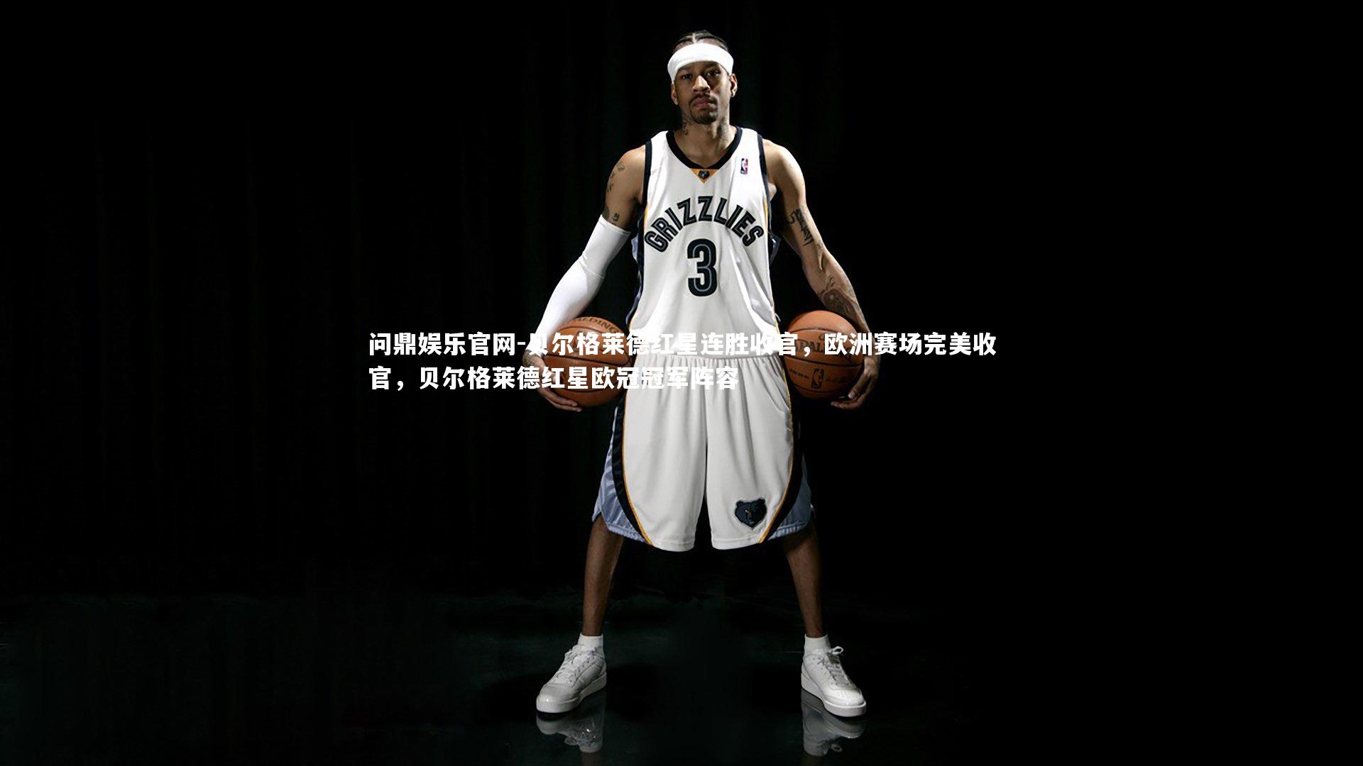 问鼎娱乐官网-贝尔格莱德红星连胜收官，欧洲赛场完美收官，贝尔格莱德红星欧冠冠军阵容