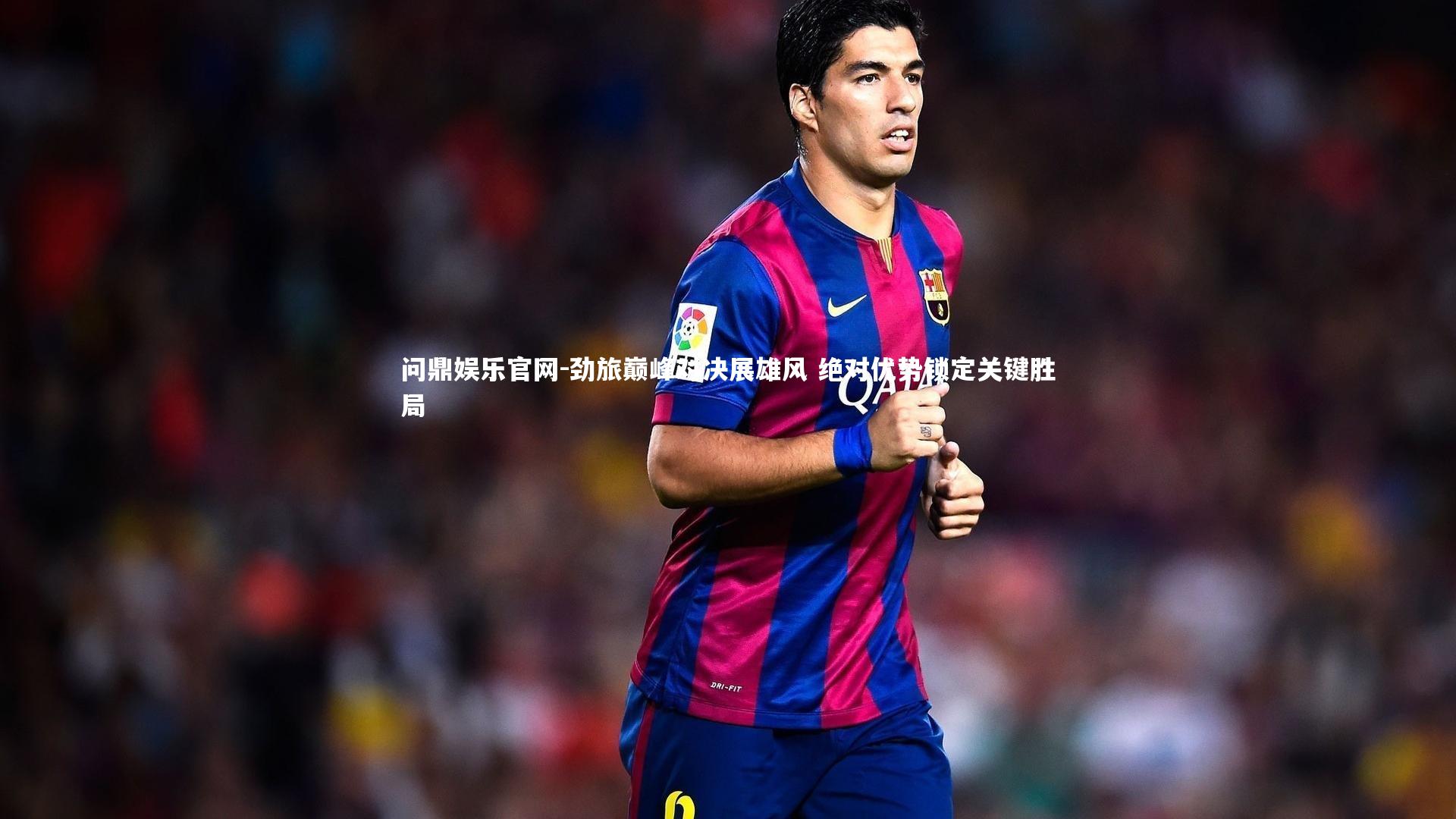 劲旅巅峰对决展雄风 绝对优势锁定关键胜局