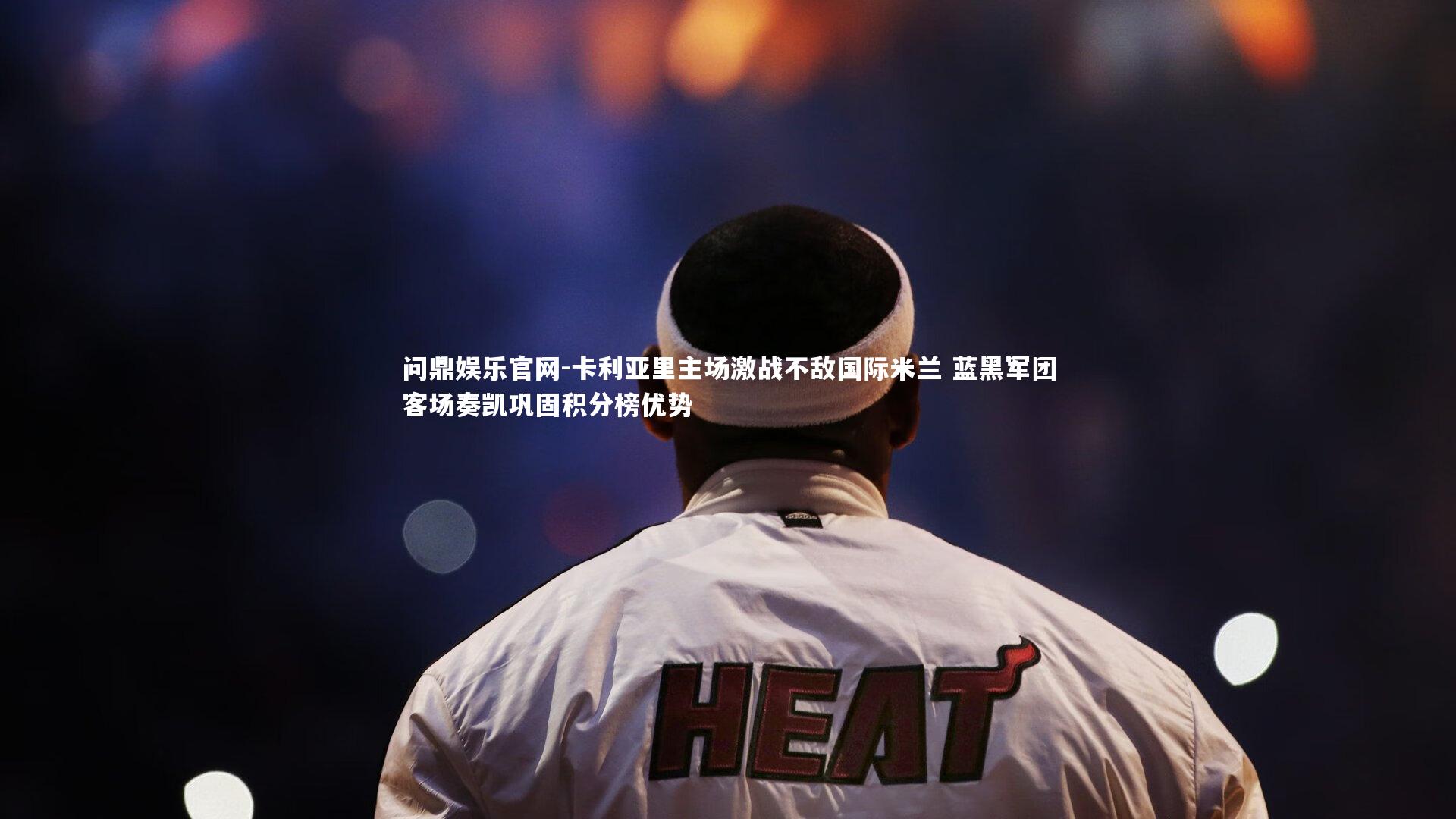 卡利亚里主场激战不敌国际米兰 蓝黑军团客场奏凯巩固积分榜优势