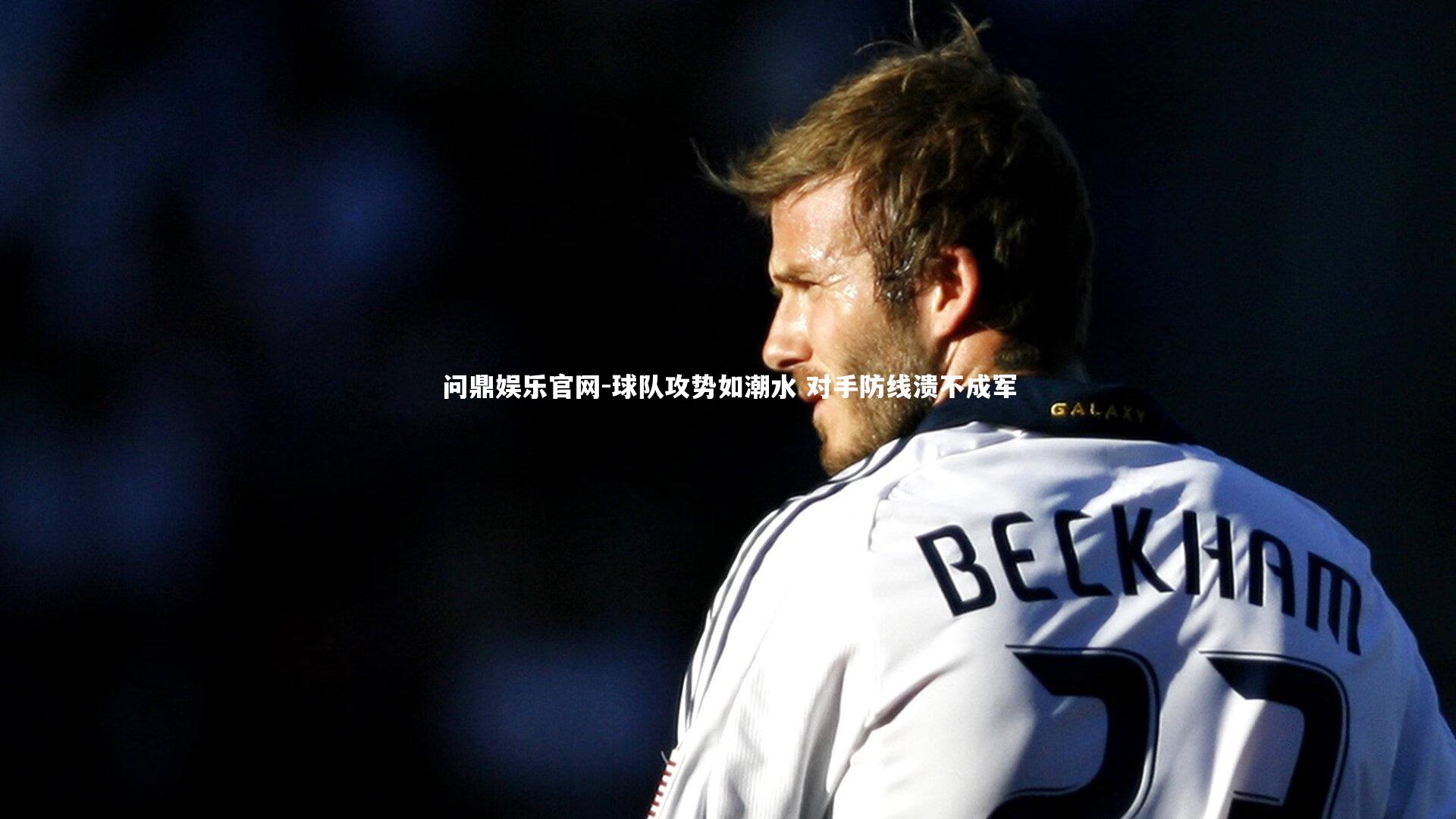 问鼎娱乐官网-球队攻势如潮水 对手防线溃不成军