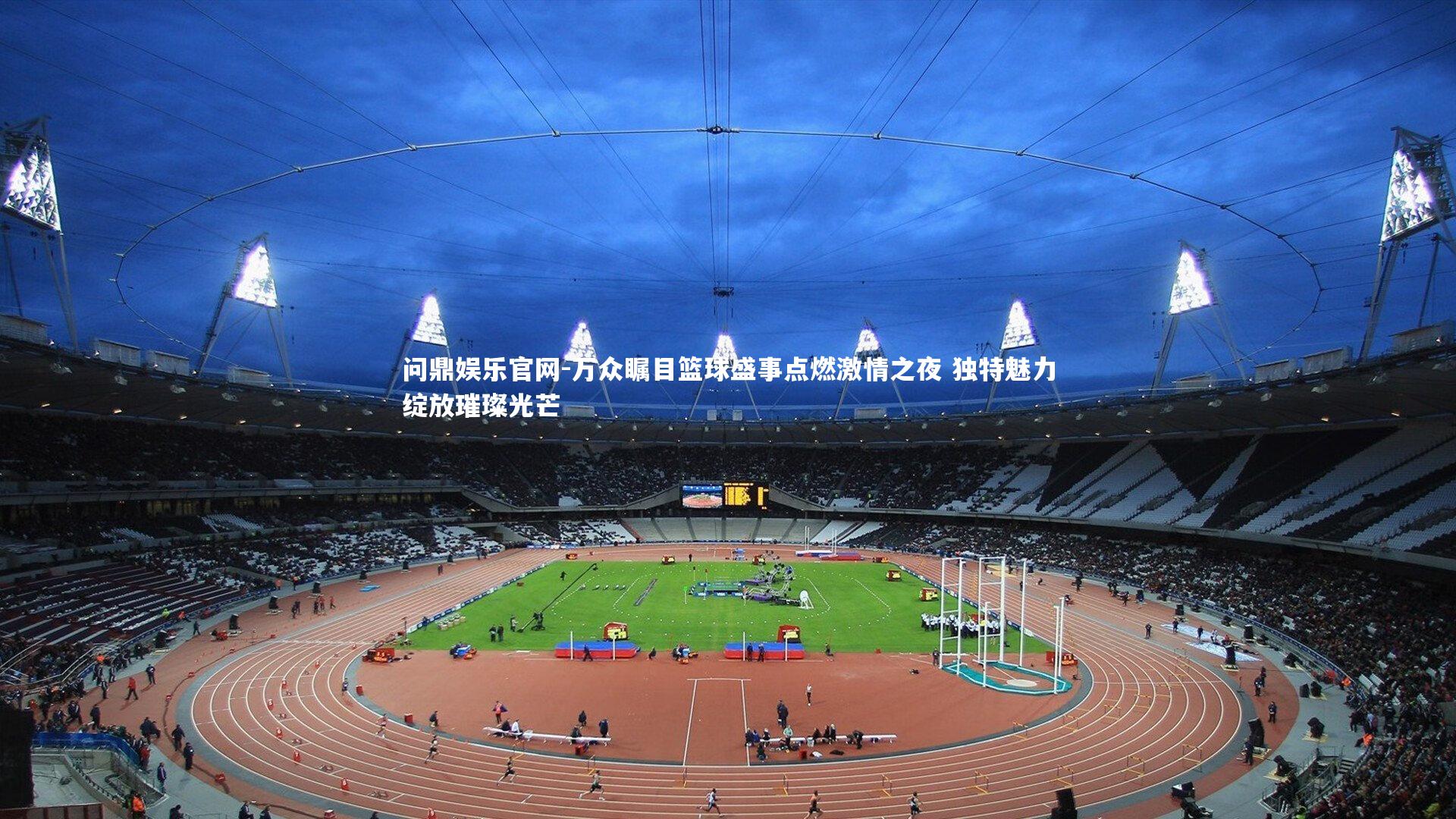 万众瞩目篮球盛事点燃激情之夜 独特魅力绽放璀璨光芒