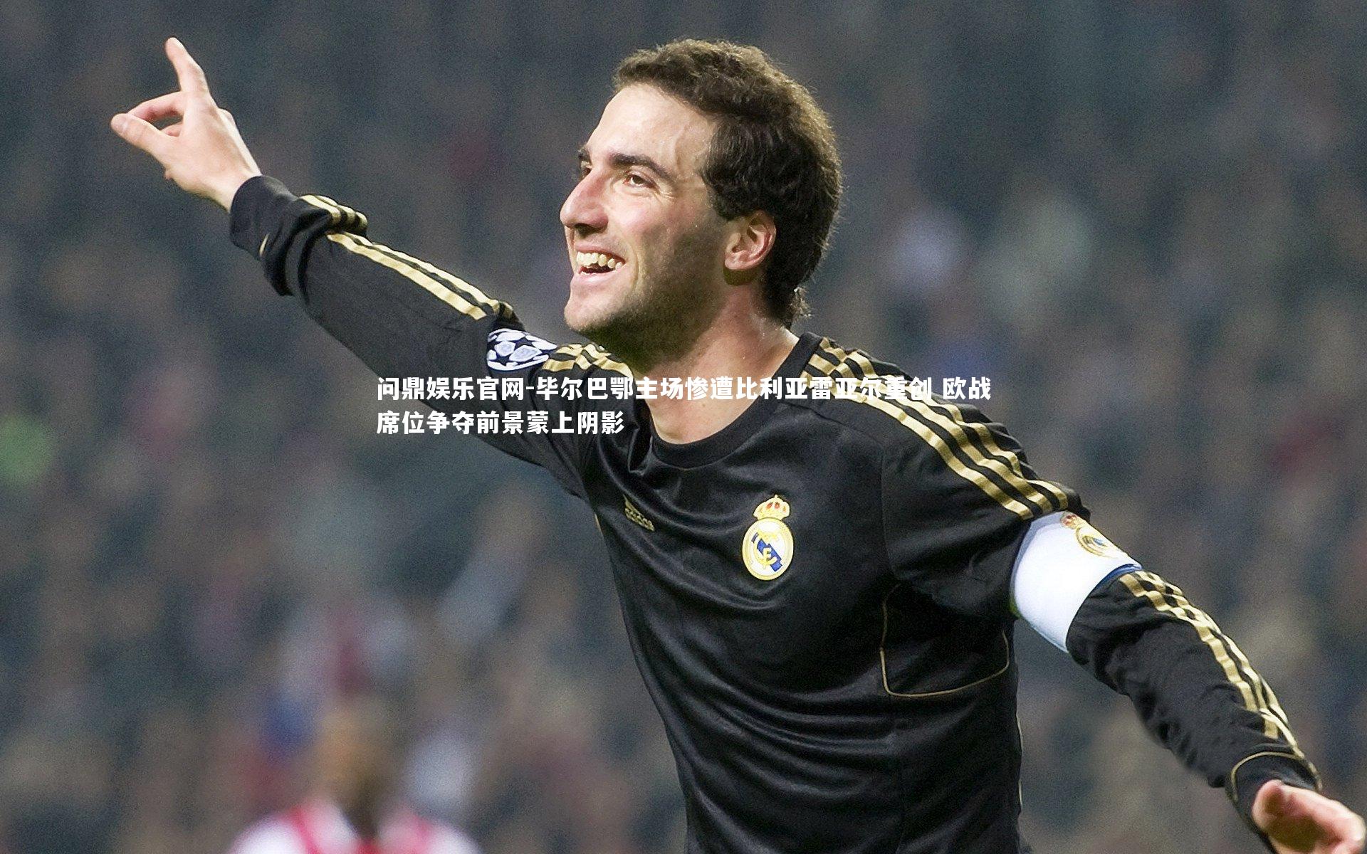 问鼎娱乐官网-毕尔巴鄂主场惨遭比利亚雷亚尔重创 欧战席位争夺前景蒙上阴影
