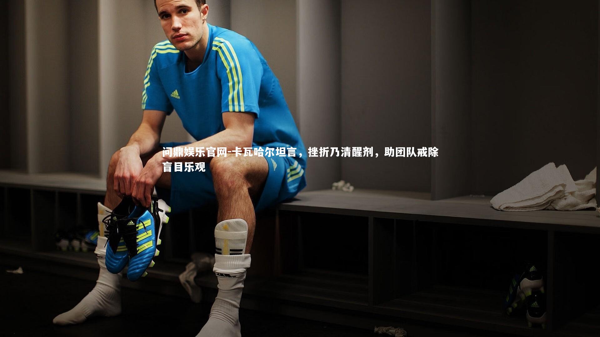 卡瓦哈尔坦言，挫折乃清醒剂，助团队戒除盲目乐观