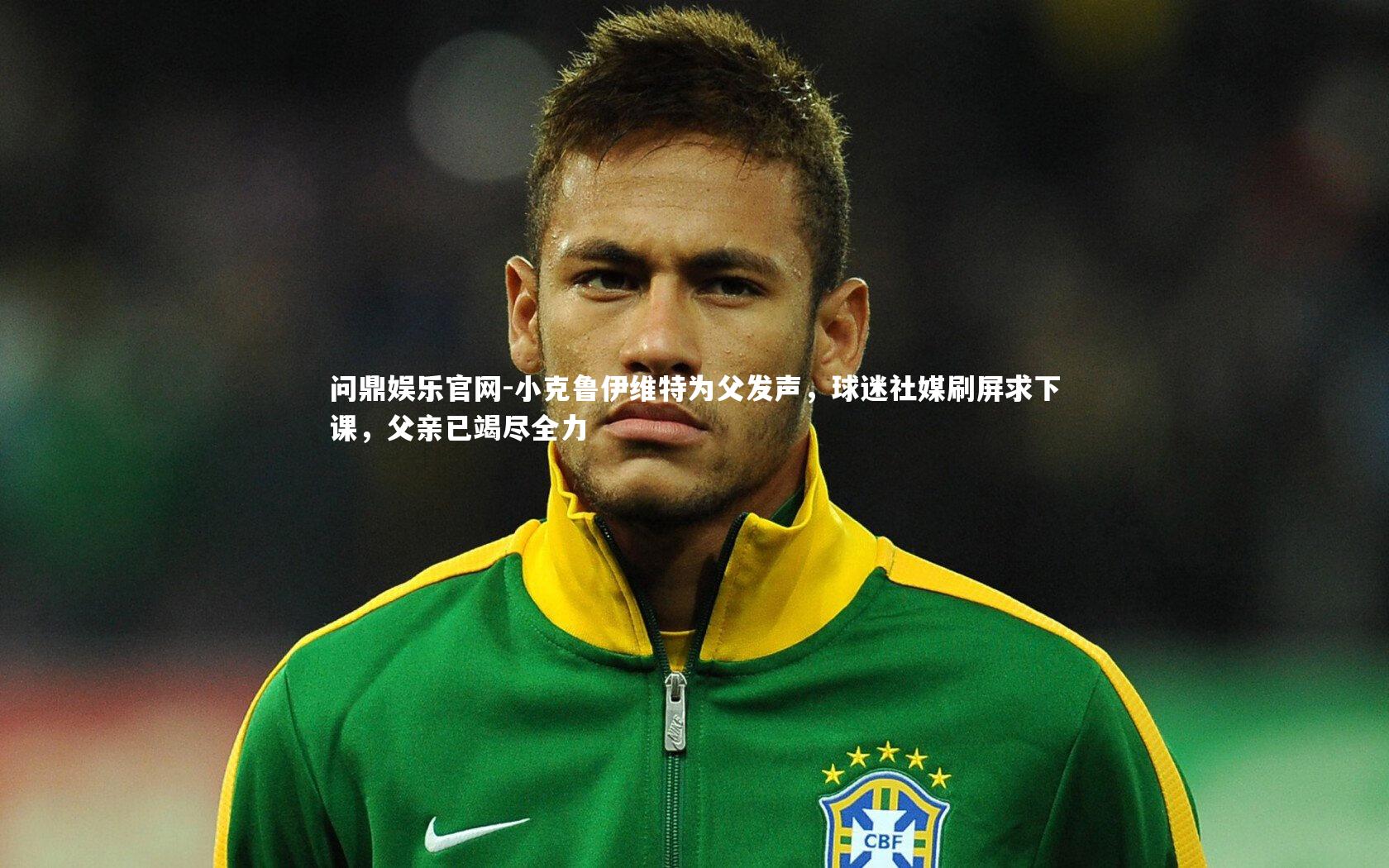 小克鲁伊维特为父发声，球迷社媒刷屏求下课，父亲已竭尽全力