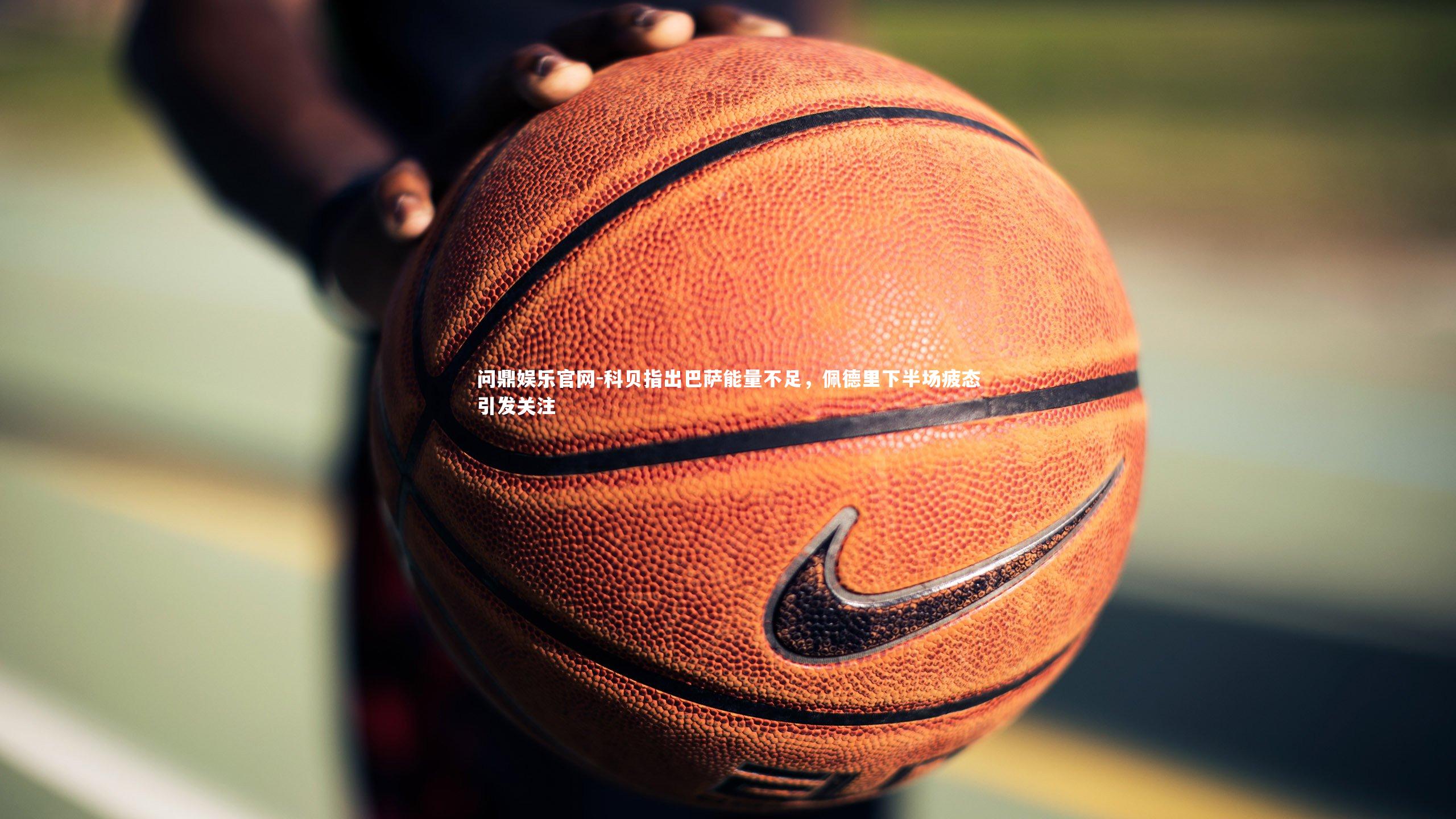 科贝指出巴萨能量不足，佩德里下半场疲态引发关注