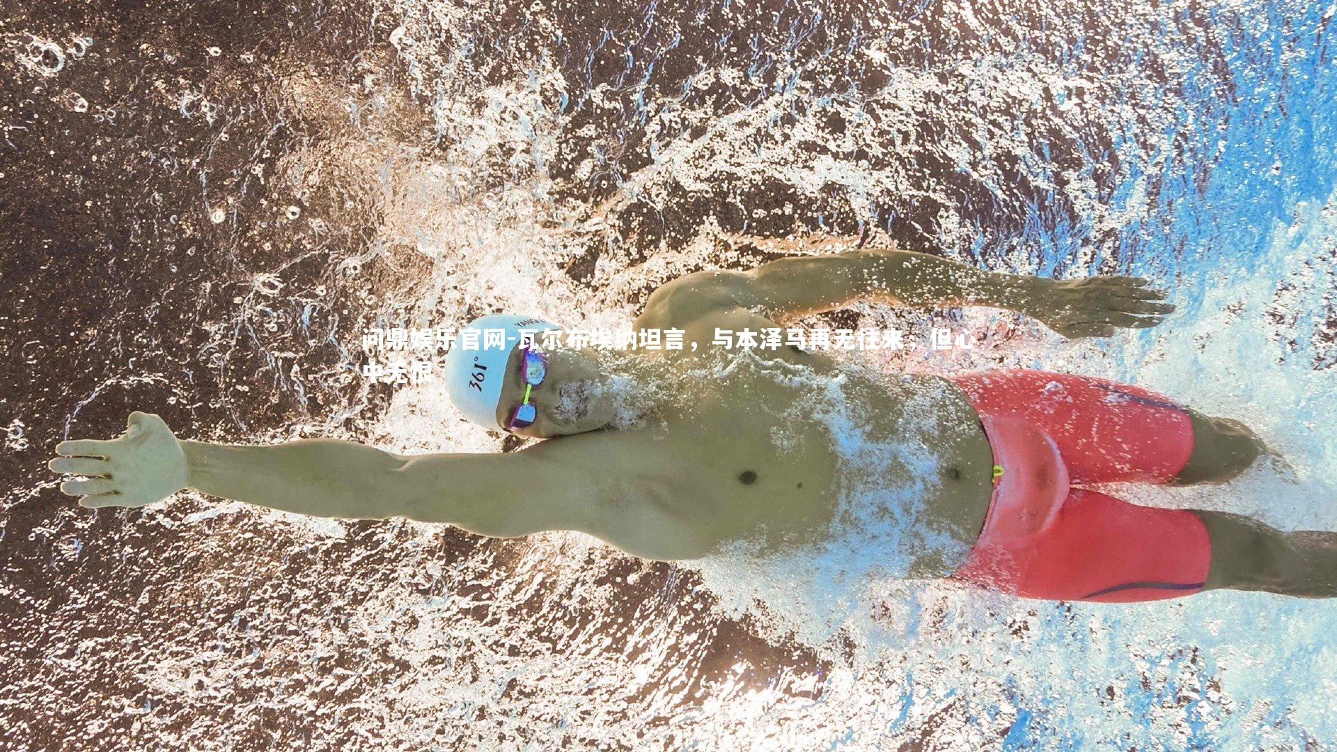 问鼎娱乐官网-瓦尔布埃纳坦言，与本泽马再无往来，但心中无恨