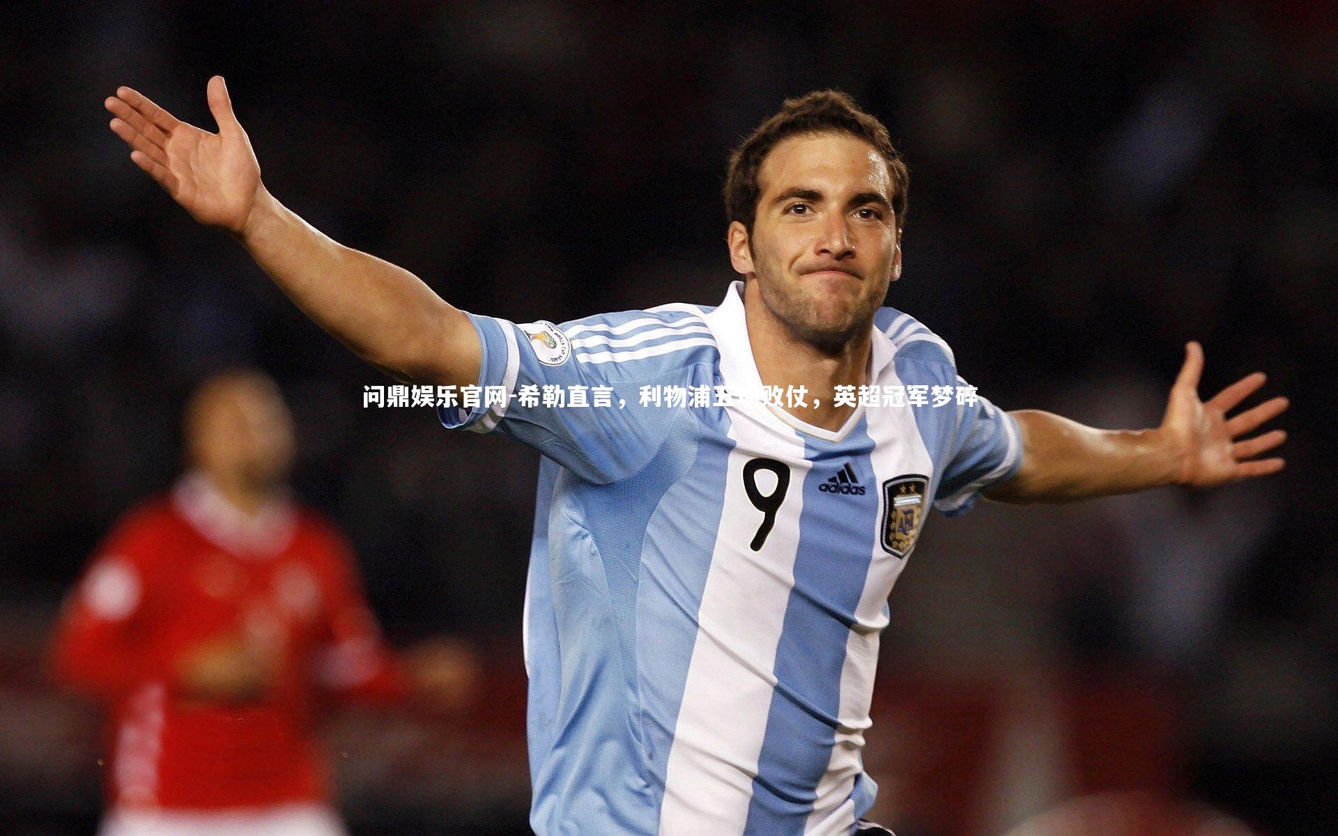 问鼎娱乐官网-希勒直言，利物浦五场败仗，英超冠军梦碎