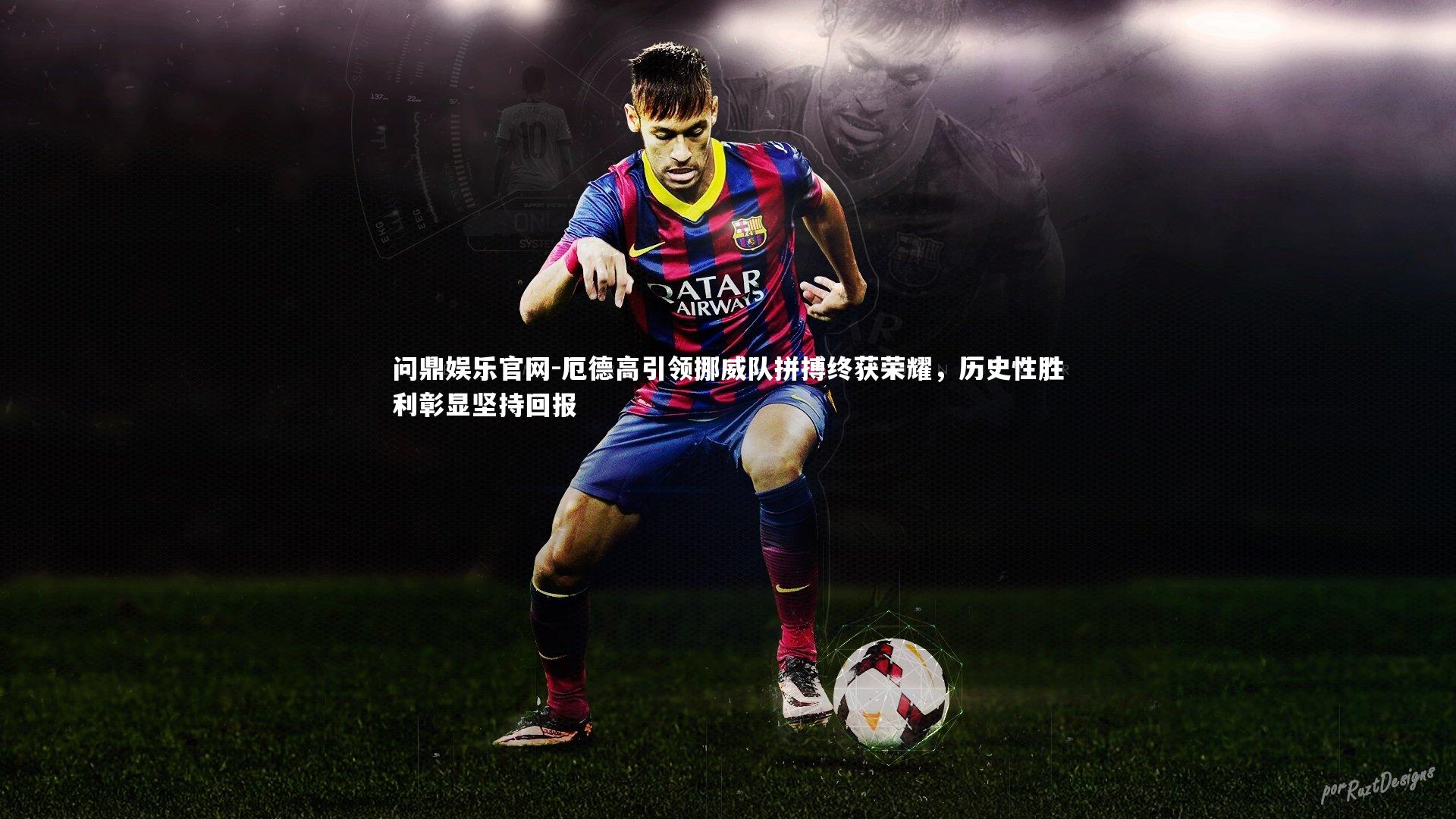 问鼎娱乐官网-厄德高引领挪威队拼搏终获荣耀，历史性胜利彰显坚持回报