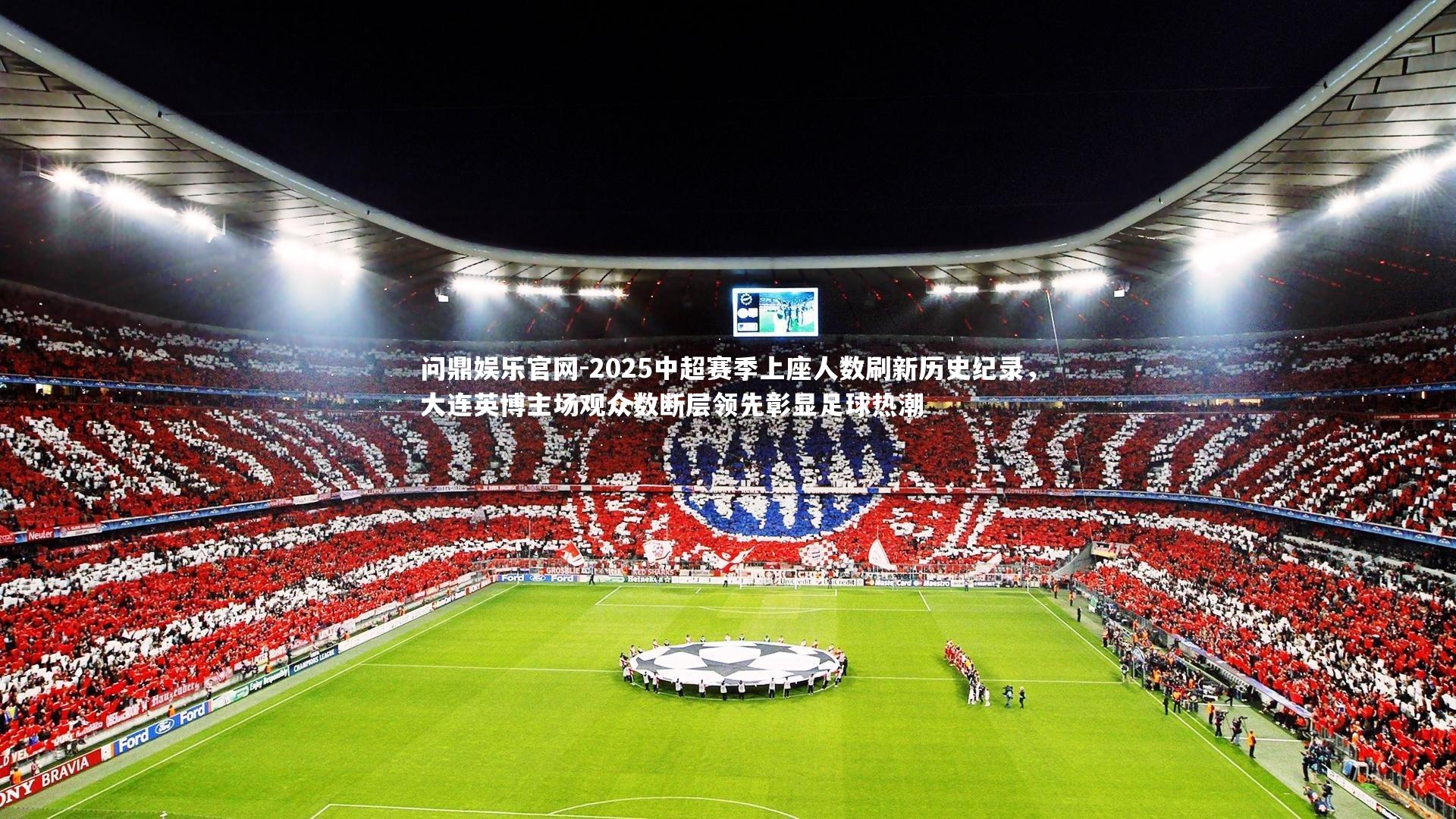 问鼎娱乐官网-2025中超赛季上座人数刷新历史纪录，大连英博主场观众数断层领先彰显足球热潮