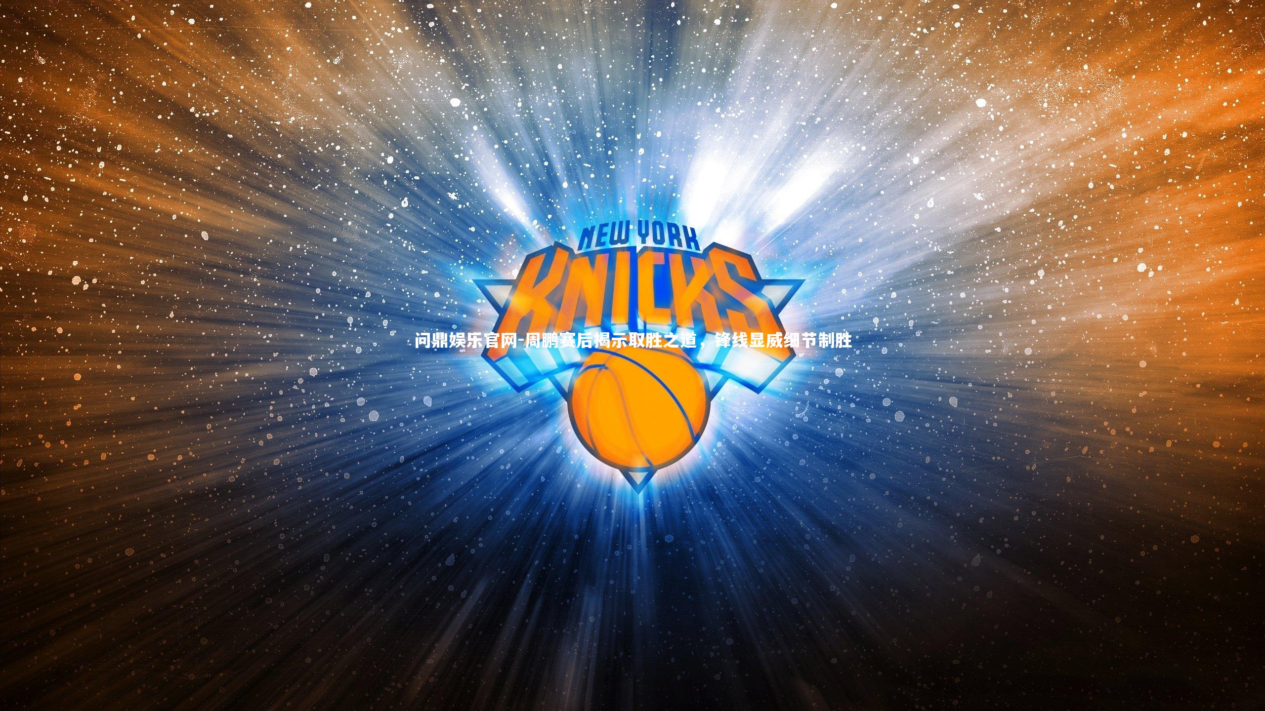 周鹏赛后揭示取胜之道，锋线显威细节制胜